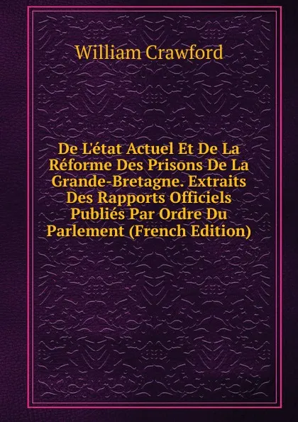 Обложка книги De L.etat Actuel Et De La Reforme Des Prisons De La Grande-Bretagne. Extraits Des Rapports Officiels Publies Par Ordre Du Parlement (French Edition), William Crawford