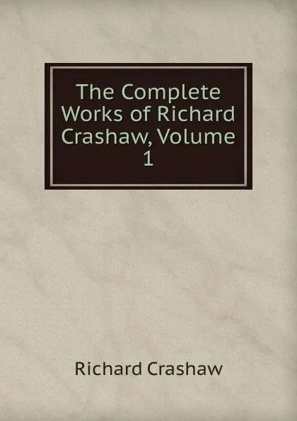 Обложка книги The Complete Works of Richard Crashaw, Volume 1, Richard Crashaw