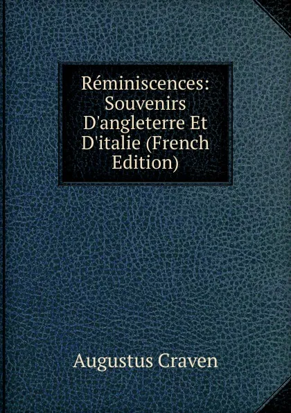 Обложка книги Reminiscences: Souvenirs D.angleterre Et D.italie (French Edition), Craven Augustus