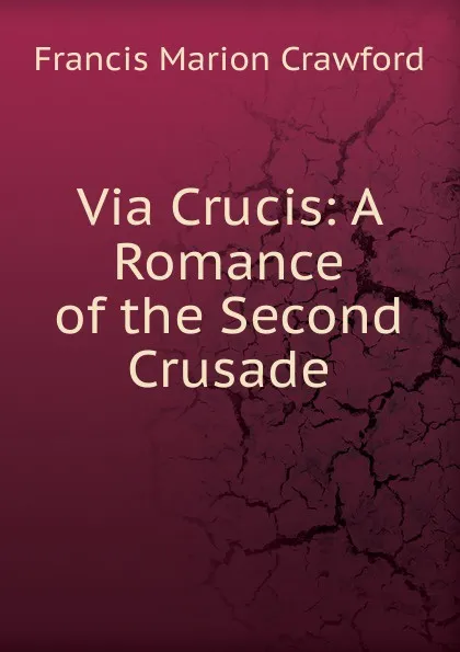 Обложка книги Via Crucis: A Romance of the Second Crusade, F. Marion Crawford