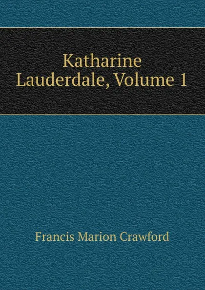 Обложка книги Katharine Lauderdale, Volume 1, F. Marion Crawford