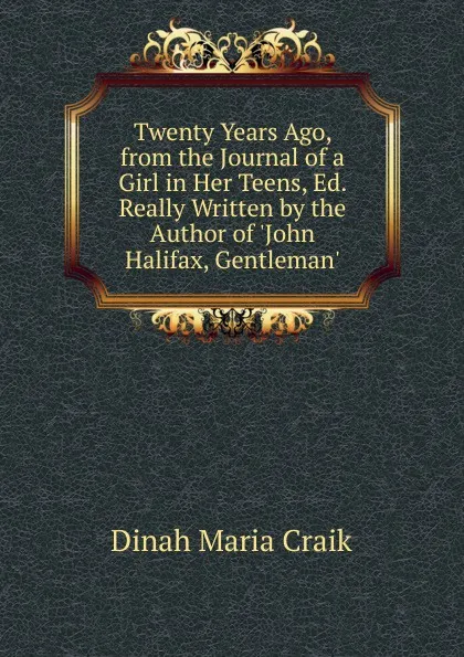 Обложка книги Twenty Years Ago, from the Journal of a Girl in Her Teens, Ed. Really Written by the Author of .John Halifax, Gentleman.., Dinah Maria Craik