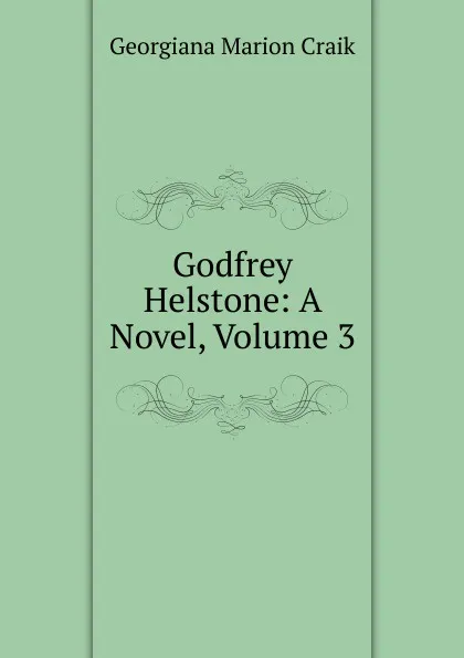 Обложка книги Godfrey Helstone: A Novel, Volume 3, G. M. Craik