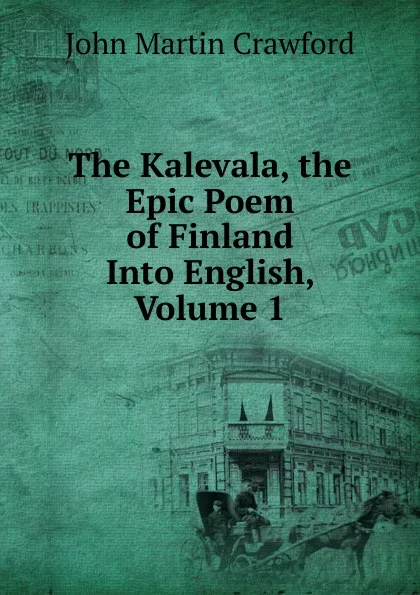 Обложка книги The Kalevala, the Epic Poem of Finland Into English, Volume 1, John Martin Crawford