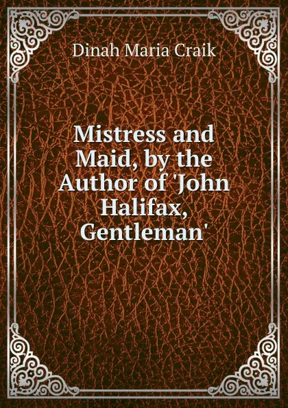 Обложка книги Mistress and Maid, by the Author of .John Halifax, Gentleman.., Dinah Maria Craik