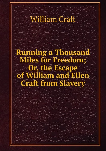 Обложка книги Running a Thousand Miles for Freedom; Or, the Escape of William and Ellen Craft from Slavery, William Craft