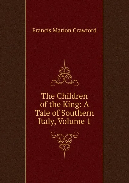 Обложка книги The Children of the King: A Tale of Southern Italy, Volume 1, F. Marion Crawford
