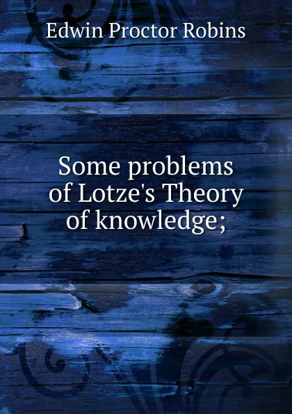 Обложка книги Some problems of Lotze.s Theory of knowledge;, Edwin Proctor Robins