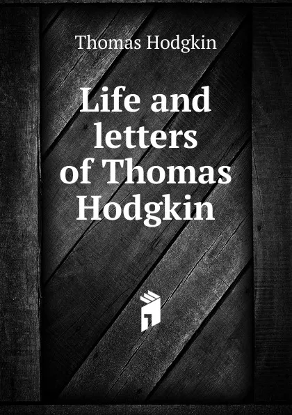 Обложка книги Life and letters of Thomas Hodgkin, Thomas Hodgkin