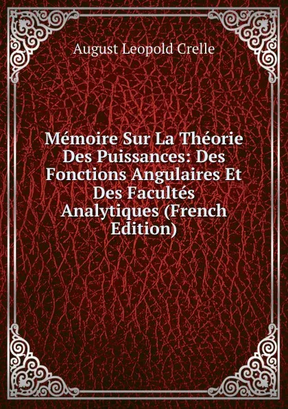 Обложка книги Memoire Sur La Theorie Des Puissances: Des Fonctions Angulaires Et Des Facultes Analytiques (French Edition), August Leopold Crelle