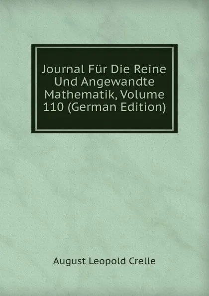 Обложка книги Journal Fur Die Reine Und Angewandte Mathematik, Volume 110 (German Edition), August Leopold Crelle