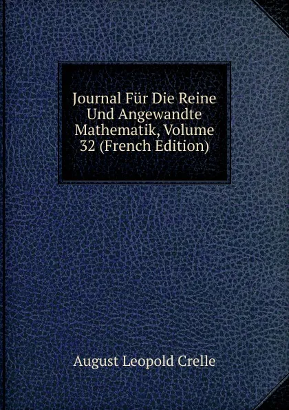 Обложка книги Journal Fur Die Reine Und Angewandte Mathematik, Volume 32 (French Edition), August Leopold Crelle