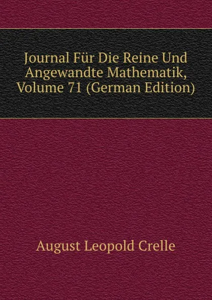 Обложка книги Journal Fur Die Reine Und Angewandte Mathematik, Volume 71 (German Edition), August Leopold Crelle