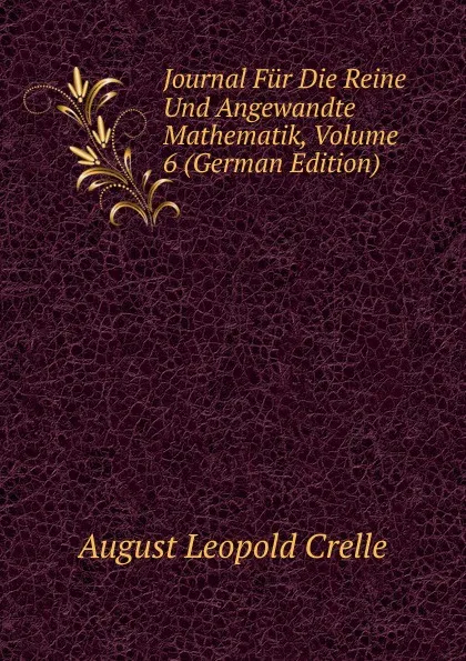 Обложка книги Journal Fur Die Reine Und Angewandte Mathematik, Volume 6 (German Edition), August Leopold Crelle