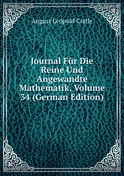 Обложка книги Journal Fur Die Reine Und Angewandte Mathematik, Volume 34 (German Edition), August Leopold Crelle