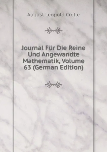 Обложка книги Journal Fur Die Reine Und Angewandte Mathematik, Volume 63 (German Edition), August Leopold Crelle