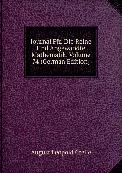 Обложка книги Journal Fur Die Reine Und Angewandte Mathematik, Volume 74 (German Edition), August Leopold Crelle