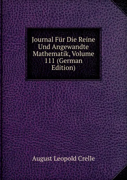 Обложка книги Journal Fur Die Reine Und Angewandte Mathematik, Volume 111 (German Edition), August Leopold Crelle