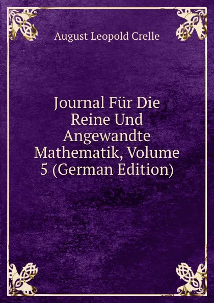 Обложка книги Journal Fur Die Reine Und Angewandte Mathematik, Volume 5 (German Edition), August Leopold Crelle