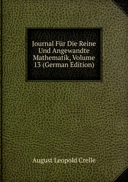 Обложка книги Journal Fur Die Reine Und Angewandte Mathematik, Volume 13 (German Edition), August Leopold Crelle