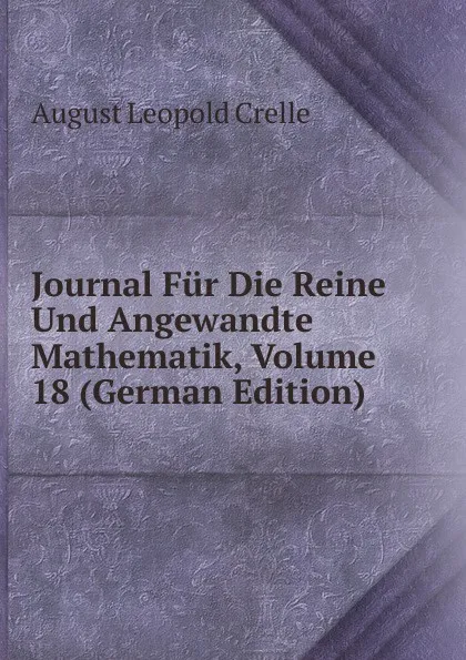 Обложка книги Journal Fur Die Reine Und Angewandte Mathematik, Volume 18 (German Edition), August Leopold Crelle