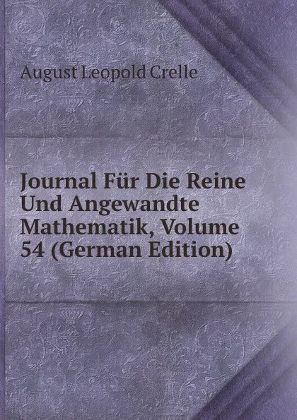 Обложка книги Journal Fur Die Reine Und Angewandte Mathematik, Volume 54 (German Edition), August Leopold Crelle