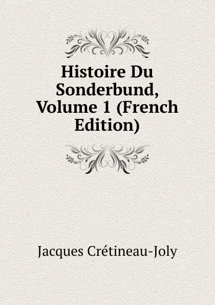 Обложка книги Histoire Du Sonderbund, Volume 1 (French Edition), Jacques Crétineau-Joly