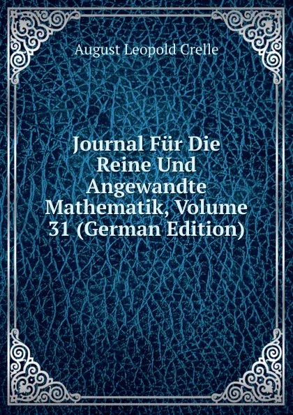 Обложка книги Journal Fur Die Reine Und Angewandte Mathematik, Volume 31 (German Edition), August Leopold Crelle