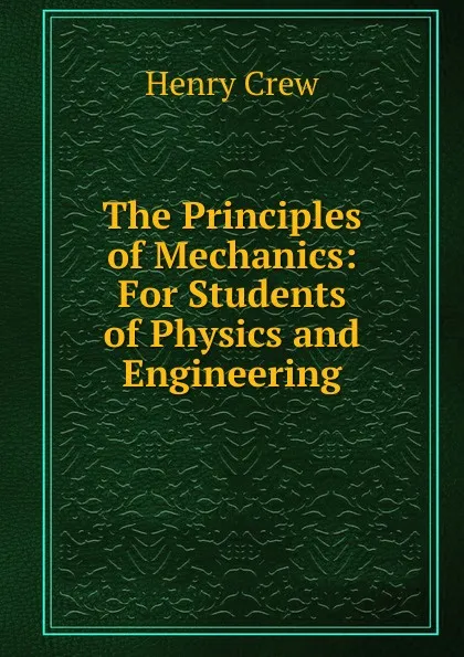 Обложка книги The Principles of Mechanics: For Students of Physics and Engineering, Henry Crew