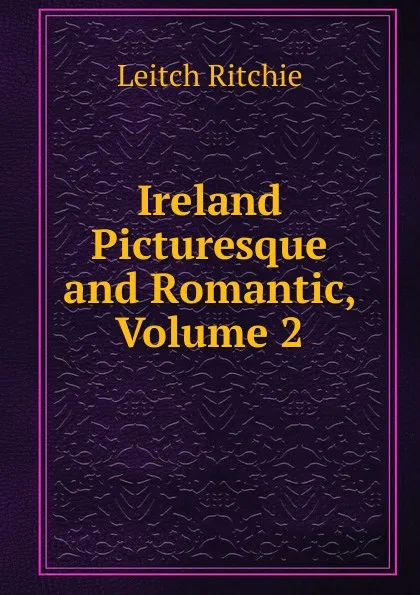 Обложка книги Ireland Picturesque and Romantic, Volume 2, Leitch Ritchie