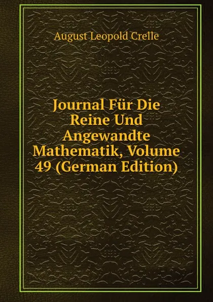 Обложка книги Journal Fur Die Reine Und Angewandte Mathematik, Volume 49 (German Edition), August Leopold Crelle