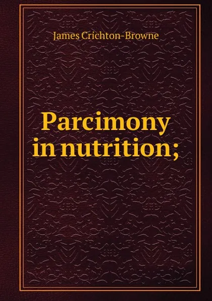 Обложка книги Parcimony in nutrition;, James Crichton-Browne