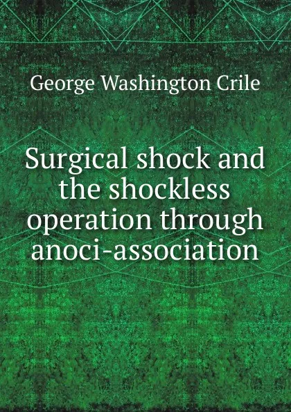 Обложка книги Surgical shock and the shockless operation through anoci-association, Crile George Washington