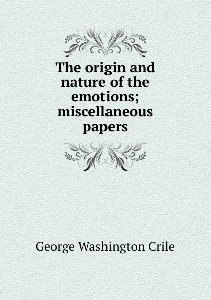 Обложка книги The origin and nature of the emotions; miscellaneous papers, Crile George Washington