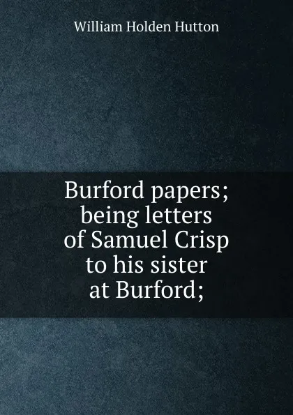 Обложка книги Burford papers; being letters of Samuel Crisp to his sister at Burford;, William Holden Hutton