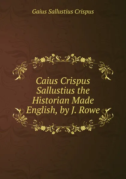 Обложка книги Caius Crispus Sallustius the Historian Made English, by J. Rowe, Gaius S. Crispus