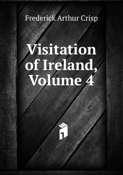 Обложка книги Visitation of Ireland, Volume 4, Frederick Arthur Crisp