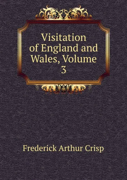 Обложка книги Visitation of England and Wales, Volume 3, Frederick Arthur Crisp