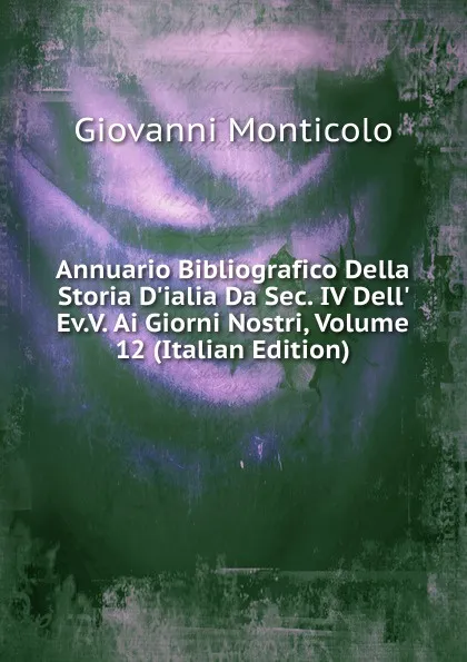 Обложка книги Annuario Bibliografico Della Storia D.ialia Da Sec. IV Dell. Ev.V. Ai Giorni Nostri, Volume 12 (Italian Edition), Giovanni Monticolo