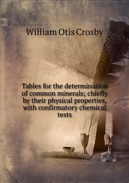 Обложка книги Tables for the determination of common minerals; chiefly by their physical properties, with confirmatory chemical tests, William Otis Crosby