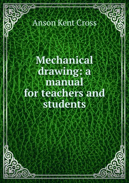 Обложка книги Mechanical drawing: a manual for teachers and students, Anson Kent Cross