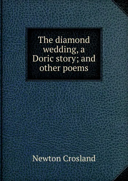 Обложка книги The diamond wedding, a Doric story; and other poems, Newton Crosland