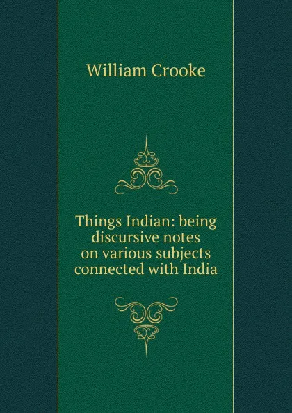 Обложка книги Things Indian: being discursive notes on various subjects connected with India, Crooke William