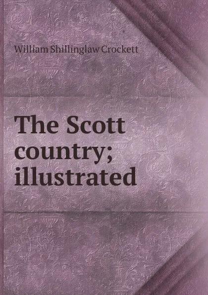 Обложка книги The Scott country; illustrated, William Shillinglaw Crockett