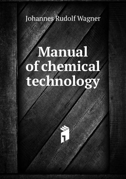 Обложка книги Manual of chemical technology, Johannes Rudolf Wagner