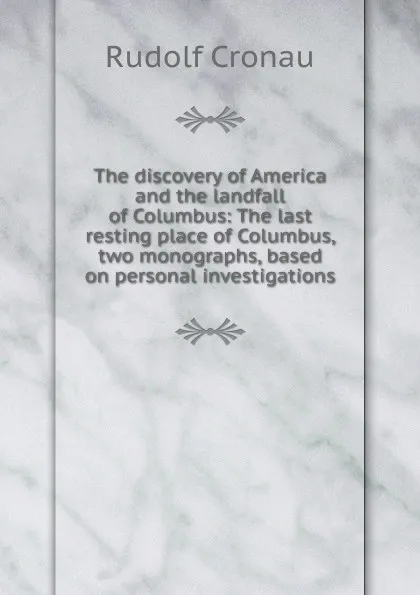 Обложка книги The discovery of America and the landfall of Columbus: The last resting place of Columbus, two monographs, based on personal investigations, Rudolf Cronau