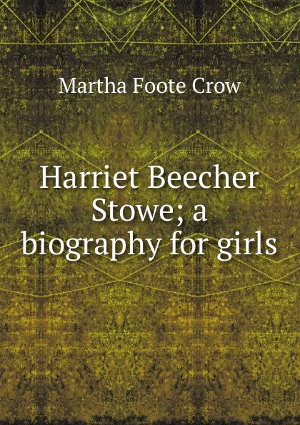 Обложка книги Harriet Beecher Stowe; a biography for girls., Martha Foote Crow