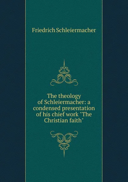 Обложка книги The theology of Schleiermacher: a condensed presentation of his chief work 