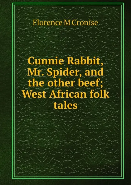 Обложка книги Cunnie Rabbit, Mr. Spider, and the other beef; West African folk tales, Florence M Cronise