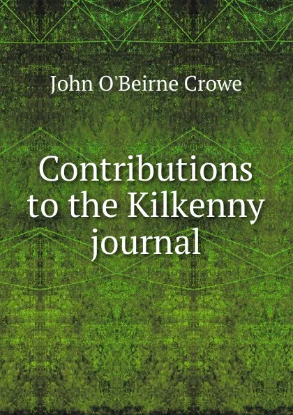 Обложка книги Contributions to the Kilkenny journal, John O'Beirne Crowe